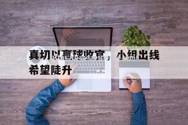 半岛体育-真切以赢球收官，小组出线希望陡升