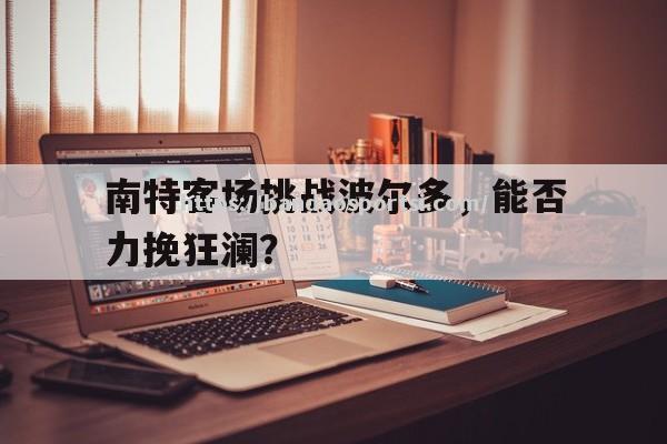 半岛体育-南特客场挑战波尔多，能否力挽狂澜？